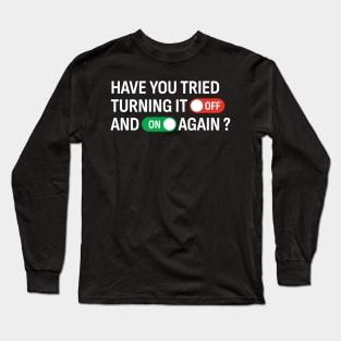 Have You Tried Turning It Off and On Again? Long Sleeve T-Shirt